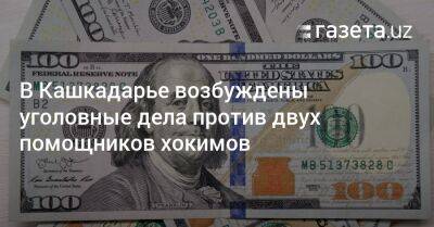 В Кашкадарье возбуждены уголовные дела против двух помощников хокимов - gazeta.uz - Узбекистан