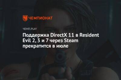 Поддержка DirectX 11 в Resident Evil 2, 3 и 7 через Steam прекратится в июле - championat.com