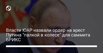 Владимир Путин - Власти ЮАР назвали ордер на арест Путина "палкой в колесе" для саммита БРИКС - liga.net - Россия - Украина - Юар - Гаага