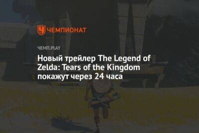 Новый трейлер The Legend of Zelda: Tears of the Kingdom покажут через 24 часа - championat.com