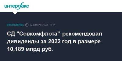 СД "Совкомфлота" рекомендовал дивиденды за 2022 год в размере 10,189 млрд руб. - smartmoney.one - Москва