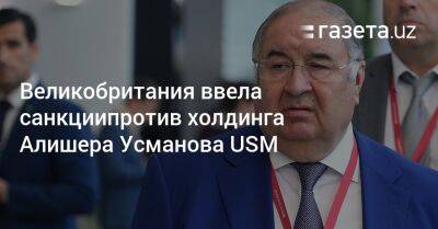 Алишер Усманов - Роман Абрамович - Джеймс Клеверли - Великобритания ввела санкции против холдинга Алишера Усманова USM - gazeta.uz - Россия - Англия - Узбекистан - Лондон - Кипр