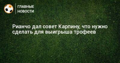 Валерий Карпин - Рауль Рианчо - Рианчо дал совет Карпину, что нужно сделать для выигрыша трофеев - bombardir.ru