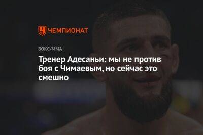 Хамзат Чимаев - Тренер Адесаньи: мы не против боя с Чимаевым, но сейчас это смешно - championat.com