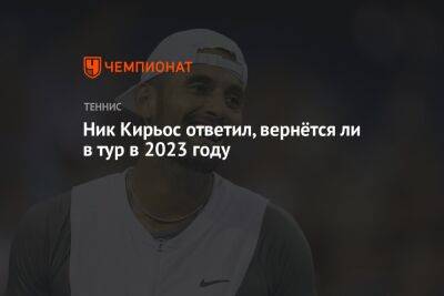 Даниил Медведев - Ник Кирьос - Ник Кирьос ответил, вернётся ли в тур в 2023 году - championat.com - Россия - США - Вашингтон - Австралия
