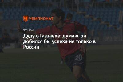 Валерий Газзаев - Дуду о Газзаеве: думаю, он добился бы успеха не только в России - championat.com - Россия