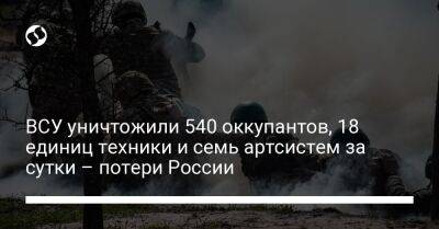 ВСУ уничтожили 540 оккупантов, 18 единиц техники и семь артсистем за сутки – потери России - liga.net - Россия - Украина