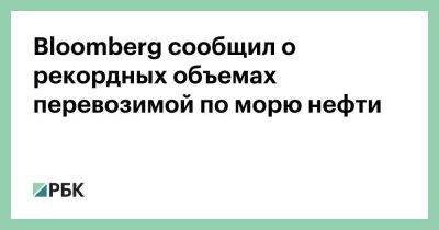 Bloomberg сообщил о рекордных объемах перевозимой по морю нефти - smartmoney.one - Россия - Китай - США - Англия - Италия - Германия - Франция - Япония - Индия - Канада - Reuters