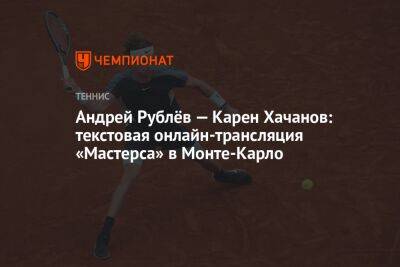 Карен Хачанов - Андрей Рублев - Андрей Рублёв — Карен Хачанов: текстовая онлайн-трансляция «Мастерса» в Монте-Карло - championat.com - Казахстан - Франция - Монако - шт. Индиана