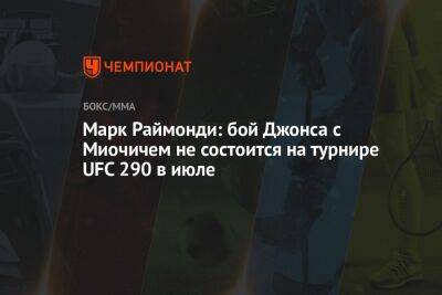 Джон Джонс - Дана Уайт - Марк Раймонди: бой Джонса с Миочичем не состоится на турнире UFC 290 в июле - championat.com - Гана