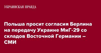 Польша просит согласия Берлина на передачу Украине МиГ-29 со складов Восточной Германии – СМИ - pravda.com.ua - Украина - Польша - Берлин - ГДР