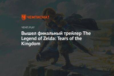 Вышел финальный трейлер The Legend of Zelda: Tears of the Kingdom - championat.com