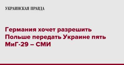 Германия хочет разрешить Польше передать Украине пять МиГ-29 – СМИ - pravda.com.ua - Украина - Германия - Польша