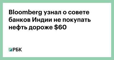 Bloomberg узнал о совете банков Индии не покупать нефть дороже $60 - smartmoney.one - Россия - Украина - Индия