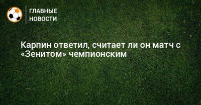 Валерий Карпин - Ли Он - Карпин ответил, считает ли он матч с «Зенитом» чемпионским - bombardir.ru