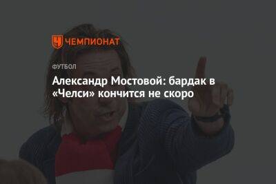 Александр Мостовой - Александр Мостовой: бардак в «Челси» кончится не скоро - championat.com - Россия