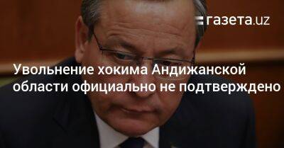 СМИ сообщили об увольнении хокима Андижанской области, официально это не подтверждается - gazeta.uz - Узбекистан