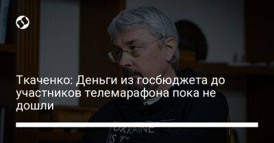 Александр Ткаченко - Ткаченко: Деньги из госбюджета до участников телемарафона пока не дошли - liga.net - Украина