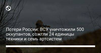 Потери России: ВСУ уничтожили 500 оккупантов, сожгли 24 единицы техники и семь артсистем - liga.net - Россия - Украина