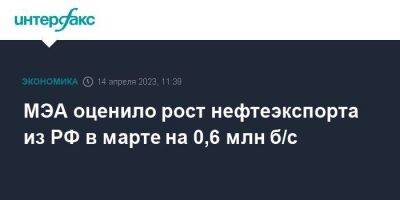 МЭА оценило рост нефтеэкспорта из РФ в марте на 0,6 млн б/с - smartmoney.one - Москва - Россия - Китай - Украина - Польша - Индия - Болгария