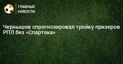 Андрей Чернышов - Чернышов спрогнозировал тройку призеров РПЛ без «Спартака» - bombardir.ru - Россия