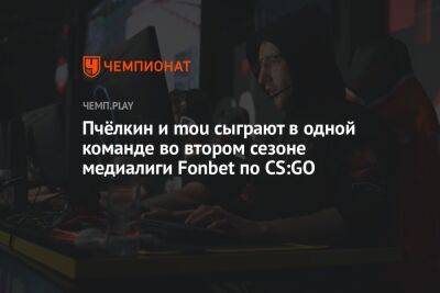 Пчёлкин и mou сыграют в одной команде во втором сезоне медиалиги Fonbet по CS:GO - championat.com - Москва