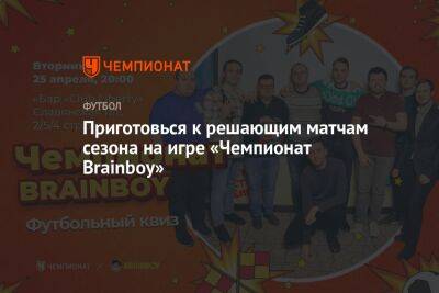 Приготовься к решающим матчам сезона на игре «Чемпионат Brainboy» - championat.com