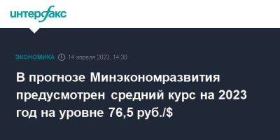 Максим Решетников - В прогнозе Минэкономразвития предусмотрен средний курс на 2023 год на уровне 76,5 руб./$ - smartmoney.one - Москва - Россия