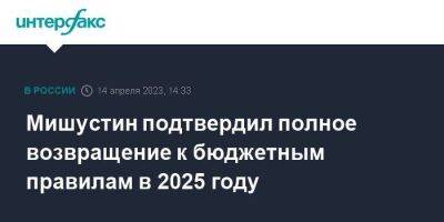 Михаил Мишустин - Мишустин подтвердил полное возвращение к бюджетным правилам в 2025 году - smartmoney.one - Москва