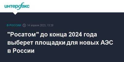 "Росатом" до конца 2024 года выберет площадки для новых АЭС в России - smartmoney.one - Москва - Россия