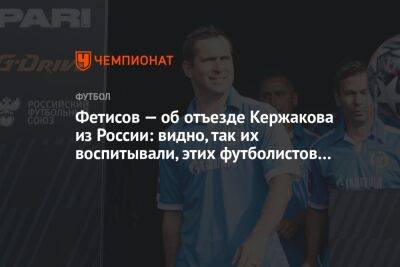 Вячеслав Фетисов - Александр Кержаков - Фетисов — об отъезде Кержакова из России: видно, так их воспитывали, этих футболистов… - championat.com - Россия - Украина