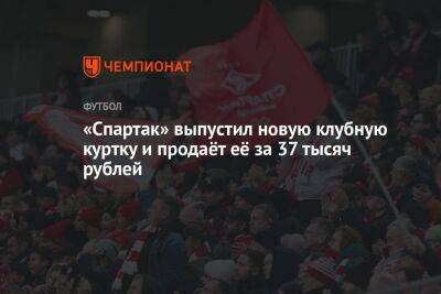 «Спартак» выпустил новую клубную куртку и продаёт её за 37 тысяч рублей - championat.com