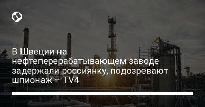 В Швеции на нефтеперерабатывающем заводе задержали россиянку, подозревают шпионаж – TV4 - liga.net - Россия - Украина - Швеция - Гетеборг