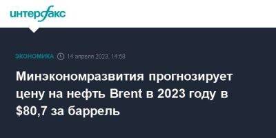 Минэкономразвития прогнозирует цену на нефть Brent в 2023 году в $80,7 за баррель - smartmoney.one - Москва - Россия