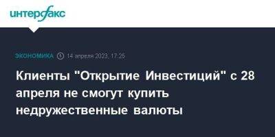 Клиенты "Открытие Инвестиций" с 28 апреля не смогут купить недружественные валюты - smartmoney.one - Москва - Россия