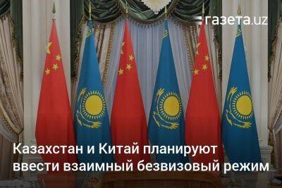 Алихан Смаилов - Казахстан и Китай планируют ввести взаимный безвизовый режим - gazeta.uz - Китай - Казахстан - Узбекистан - Иран - Индия