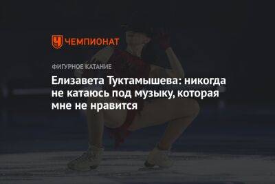 Елизавета Туктамышева - Елизавета Туктамышева: никогда не катаюсь под музыку, которая мне не нравится - championat.com