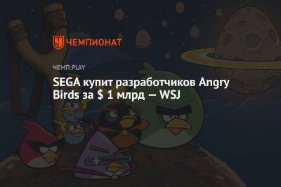 SEGA купит разработчиков Angry Birds за $ 1 млрд — WSJ - championat.com - Финляндия