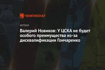 Виктор Гончаренко - Валерий Новиков: У ЦСКА не будет особого преимущества из-за дисквалификации Гончаренко - championat.com - Екатеринбург