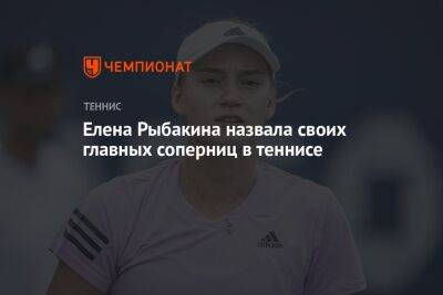 Арина Соболенко - Елена Рыбакина - Елена Рыбакина назвала своих главных соперниц в теннисе - championat.com - Казахстан - Германия