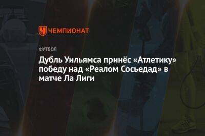 Дубль Уильямса принёс «Атлетику» победу над «Реалом Сосьедад» в матче Ла Лиги - championat.com - Испания