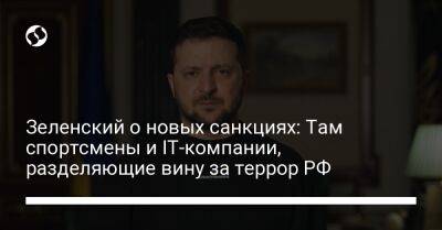 Владимир Зеленский - Зеленский о новых санкциях: Там спортсмены и IT-компании, разделяющие вину за террор РФ - liga.net - Россия - Украина