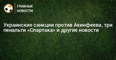 Украинские санкции против Акинфеева, три пенальти «Спартака» и другие новости - bombardir.ru