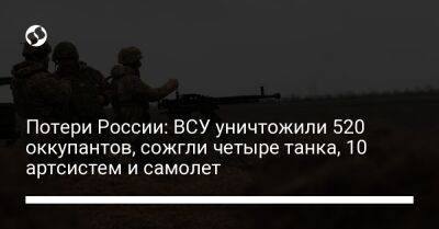 Потери России: ВСУ уничтожили 520 оккупантов, сожгли четыре танка, 10 артсистем и самолет - liga.net - Россия - Украина