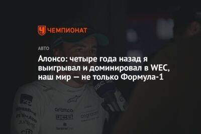 Фернандо Алонсо - Алонсо: четыре года назад я выигрывал и доминировал в WEC, наш мир — не только Формула-1 - championat.com - Испания