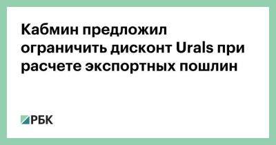 Кабмин предложил ограничить дисконт Urals при расчете экспортных пошлин - smartmoney.one - Россия