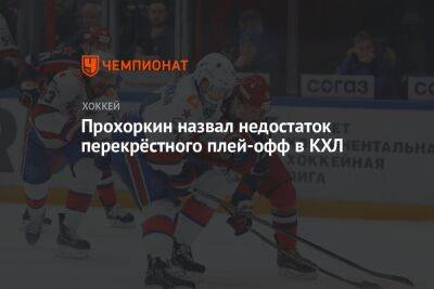 Николай Прохоркин - Прохоркин назвал недостаток перекрёстного плей-офф в КХЛ - championat.com