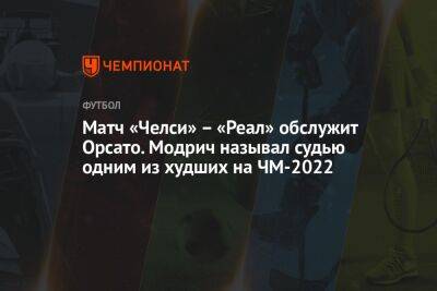 Шимон Марциняк - Матч «Челси» — «Реал» обслужит Орсато. Модрич называл судью одним из худших на ЧМ-2022 - championat.com - Хорватия - Сантьяго