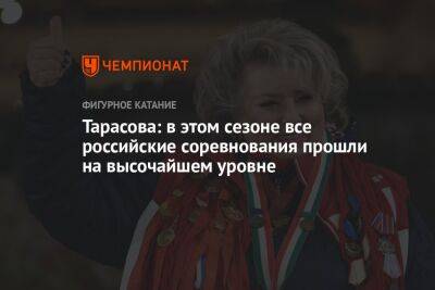 Татьяна Тарасова - Тарасова: в этом сезоне все российские соревнования прошли на высочайшем уровне - championat.com - Россия - Украина