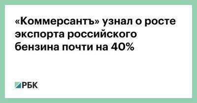 «Коммерсантъ» узнал о росте экспорта российского бензина почти на 40% - smartmoney.one - Москва - Россия - Индия - Сингапур